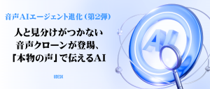 音声AIエージェント進化（第２弾）人と見分けがつかない音声クローンが登場、「本物の声」で伝えるAI